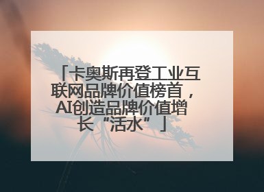 卡奥斯再登工业互联网品牌价值榜首，AI创造品牌价值增长“活水”